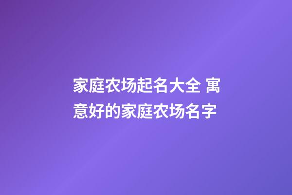 家庭农场起名大全 寓意好的家庭农场名字